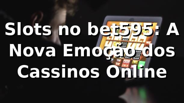 Slots no bet595: A Nova Emoção dos Cassinos Online 🎰