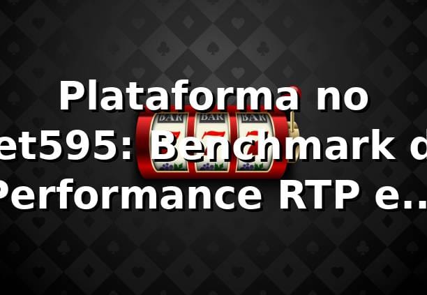 Plataforma no bet595: Benchmark de Performance, RTP e Saques Pix 📊 (2026)
